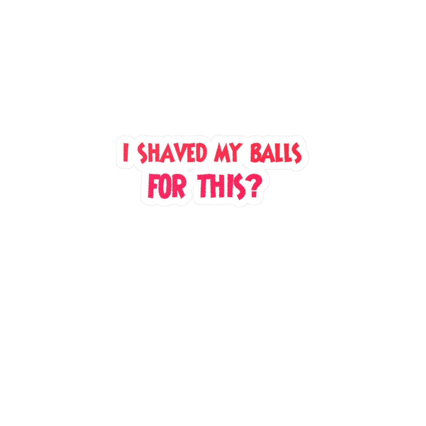 I Shaved My Balls For This? Kiss-Cut Vinyl Decals