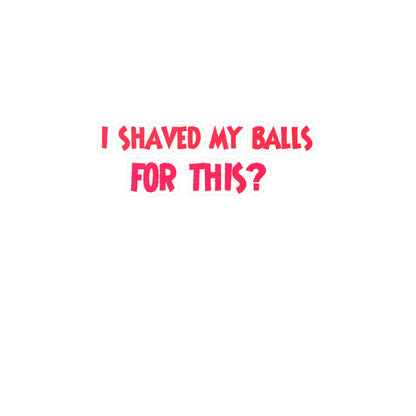 I Shaved My Balls For This? Kiss-Cut Vinyl Decals