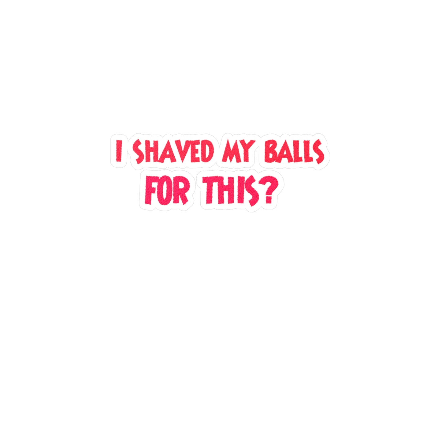 I Shaved My Balls For This? Kiss-Cut Vinyl Decals